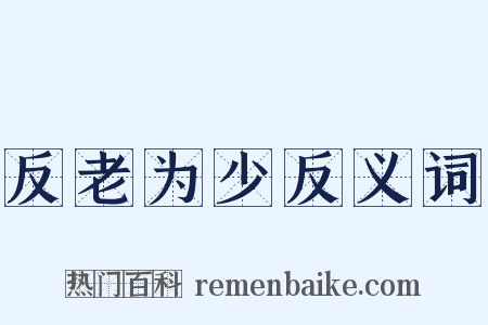 反老为少反义词是什么意思的图片